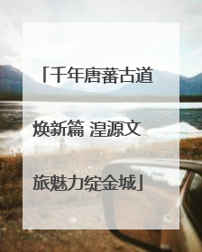 千年唐蕃古道焕新篇 湟源文旅魅力绽金城