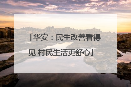 华安：民生改善看得见 村民生活更舒心