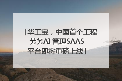 华工宝，中国首个工程劳务AI 管理SAAS平台即将重磅上线
