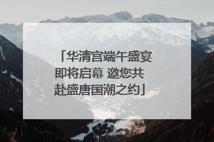 华清宫端午盛宴即将启幕 邀您共赴盛唐国潮之约