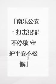 南乐公安：打击犯罪不停歇 守护平安不松懈