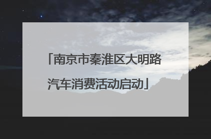 南京市秦淮区大明路汽车消费活动启动