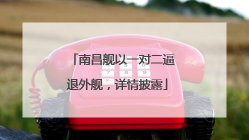 南昌舰以一对二逼退外舰，详情披露