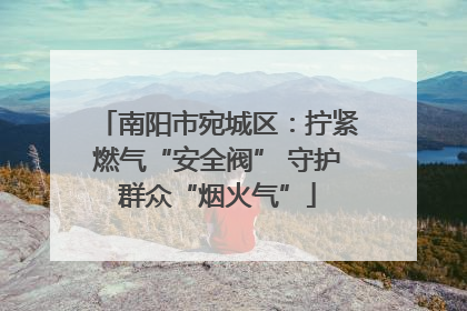 南阳市宛城区：拧紧燃气“安全阀” 守护群众“烟火气”