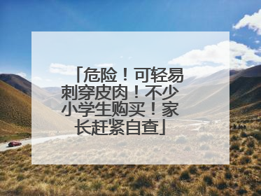 危险！可轻易刺穿皮肉！不少小学生购买！家长赶紧自查