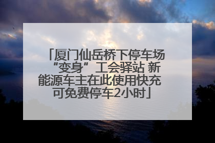 厦门仙岳桥下停车场“变身”工会驿站 新能源车主在此使用快充 可免费停车2小时