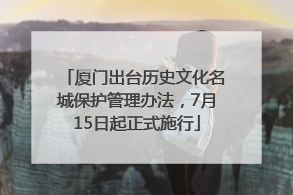 厦门出台历史文化名城保护管理办法，7月15日起正式施行