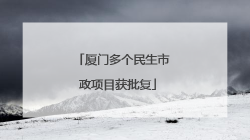 厦门多个民生市政项目获批复