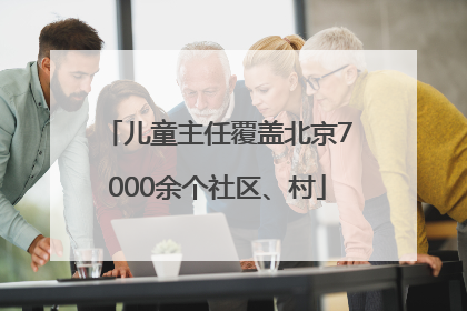 儿童主任覆盖北京7000余个社区、村