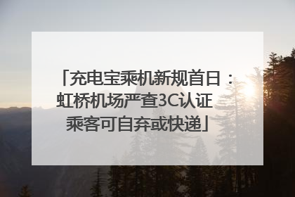 充电宝乘机新规首日：虹桥机场严查3C认证 乘客可自弃或快递