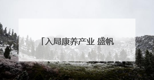 入局康养产业 盛帆开启银发经济新篇章