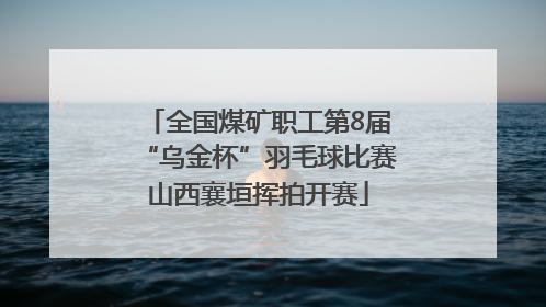 全国煤矿职工第8届“乌金杯”羽毛球比赛山西襄垣挥拍开赛