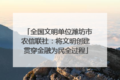 全国文明单位潍坊市农信联社：将文明创建贯穿金融为民全过程