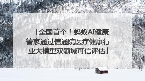 全国首个！蚂蚁AI健康管家通过信通院医疗健康行业大模型双领域可信评估