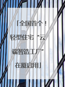 全国首个！轻型住宅“云端智造工厂”在厦启用