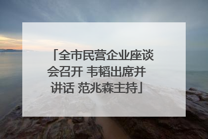 全市民营企业座谈会召开 韦韬出席并讲话 范兆森主持