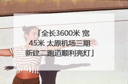 全长3600米 宽45米 太原机场三期新建二跑道顺利亮灯