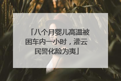 八个月婴儿高温被困车内一小时，灌云民警化险为夷