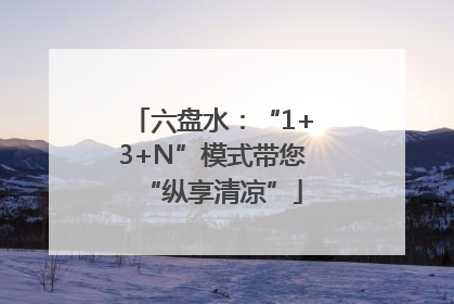 六盘水：“1+3+N”模式带您“纵享清凉”