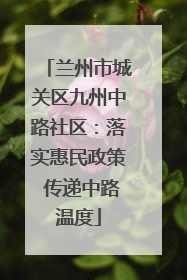 兰州市城关区九州中路社区：落实惠民政策 传递中路温度