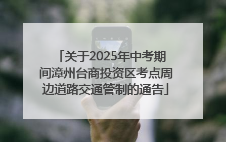 关于2025年中考期间漳州台商投资区考点周边道路交通管制的通告