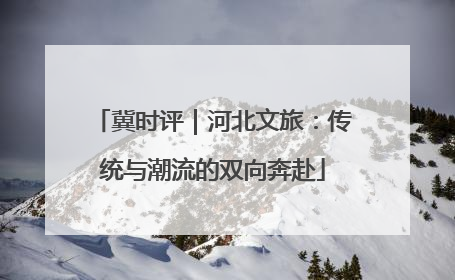冀时评｜河北文旅：传统与潮流的双向奔赴