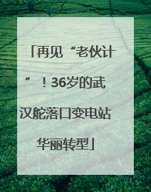 再见“老伙计”！36岁的武汉舵落口变电站华丽转型