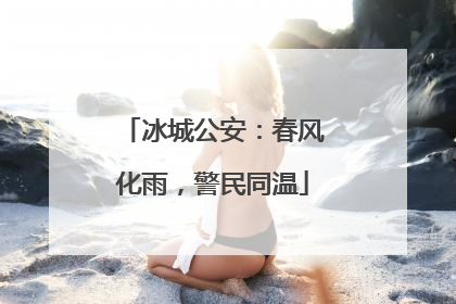 冰城公安：春风化雨，警民同温