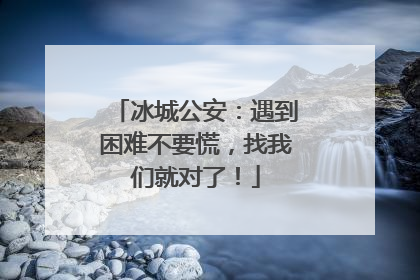 冰城公安：遇到困难不要慌，找我们就对了！