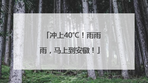 冲上40℃！雨雨雨，马上到安徽！