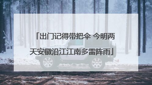 出门记得带把伞 今明两天安徽沿江江南多雷阵雨