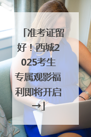 准考证留好！西城2025考生专属观影福利即将开启→