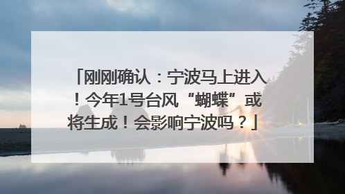 刚刚确认：宁波马上进入！今年1号台风“蝴蝶”或将生成！会影响宁波吗？