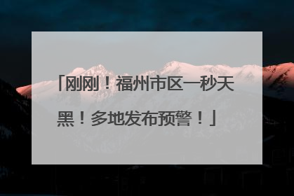 刚刚！福州市区一秒天黑！多地发布预警！