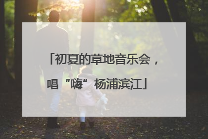初夏的草地音乐会，唱“嗨”杨浦滨江