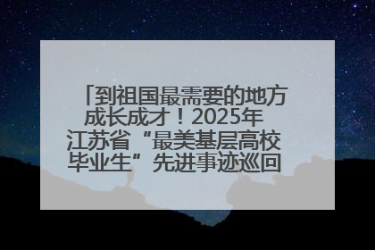 到祖国最需要的地方成长成才！2025年江苏省“最美基层高校毕业生”先进事迹巡回宣讲会在宁启动