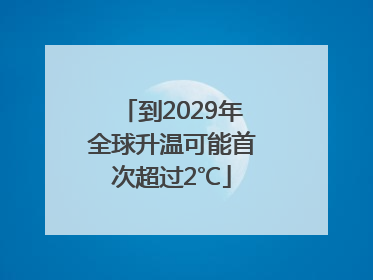 到2029年全球升温可能首次超过2℃