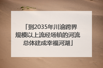 到2035年川渝跨界规模以上流经场镇的河流总体建成幸福河湖