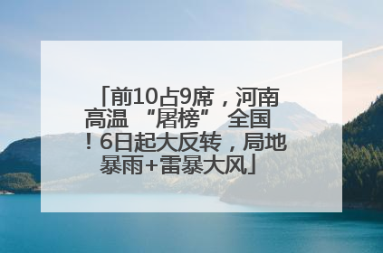 前10占9席，河南高温 “屠榜” 全国！6日起大反转，局地暴雨+雷暴大风