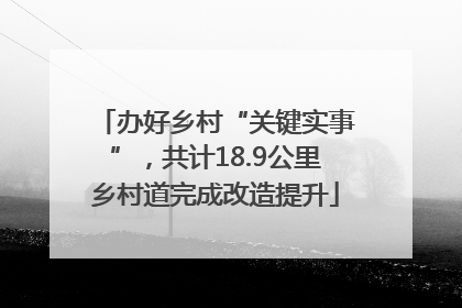 办好乡村“关键实事”，共计18.9公里乡村道完成改造提升