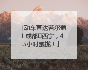 动车直达若尔盖！成都⇄西宁，4.5小时跑拢！