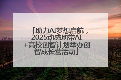 助力AI梦想启航，2025动感地带AI+高校创智计划举办创智成长营活动