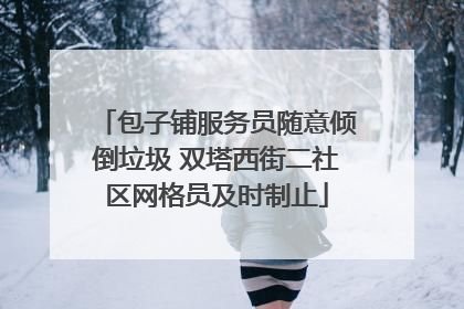 包子铺服务员随意倾倒垃圾 双塔西街二社区网格员及时制止