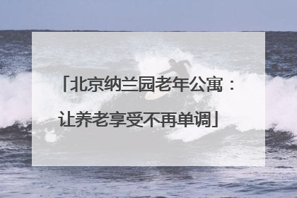 北京纳兰园老年公寓：让养老享受不再单调