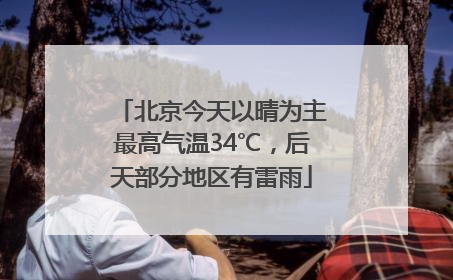 北京今天以晴为主最高气温34℃，后天部分地区有雷雨