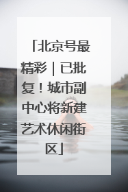 北京号最精彩｜已批复！城市副中心将新建艺术休闲街区