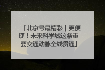 北京号最精彩｜更便捷！未来科学城这条重要交通动脉全线贯通