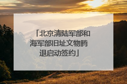 北京清陆军部和海军部旧址文物腾退启动签约
