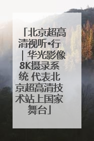 北京超高清视听•行｜华光影像8K摄录系统 代表北京超高清技术站上国家舞台