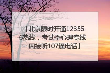北京限时开通12355-6热线，考试季心理专线一周接听107通电话